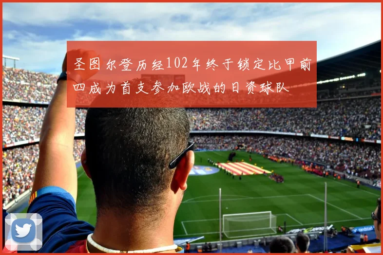 圣图尔登历经102年终于锁定比甲前四成为首支参加欧战的日资球队