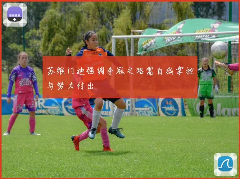 苏维门迪强调夺冠之路需自我掌控与努力付出