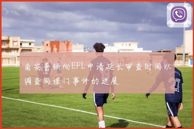 南安普顿向EFL申请延长审查时间以调查间谍门事件的进展