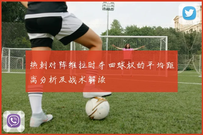 热刺对阵维拉时夺回球权的平均距离分析及战术解读